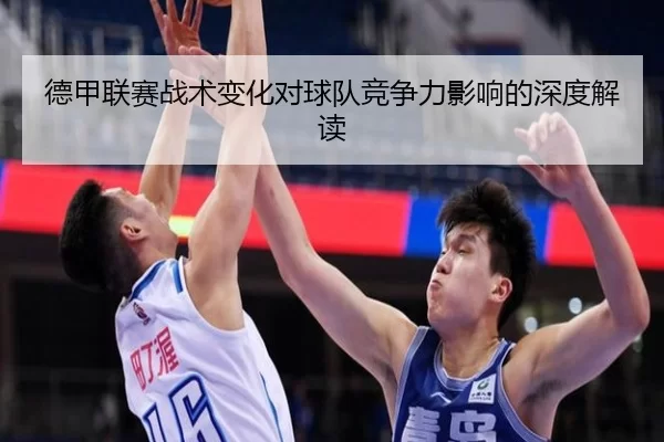 德甲联赛战术变化对球队竞争力影响的深度解读